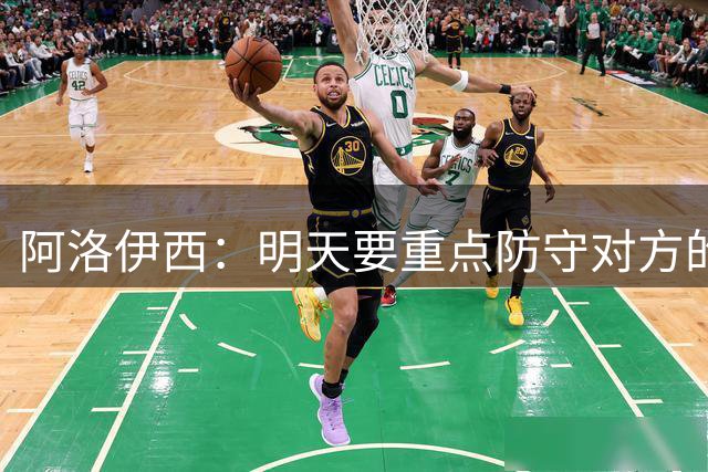 阿洛伊西：明天要重点防守对方的反击，同时要延续出色的进攻火力